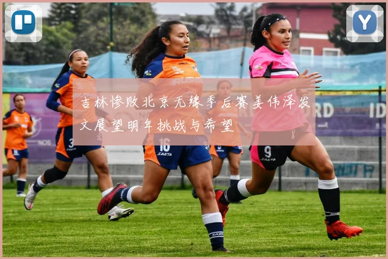 吉林惨败北京无缘季后赛姜伟泽发文展望明年挑战与希望
