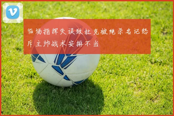 临场指挥失误致杜克被绝杀名记怒斥主帅战术安排不当