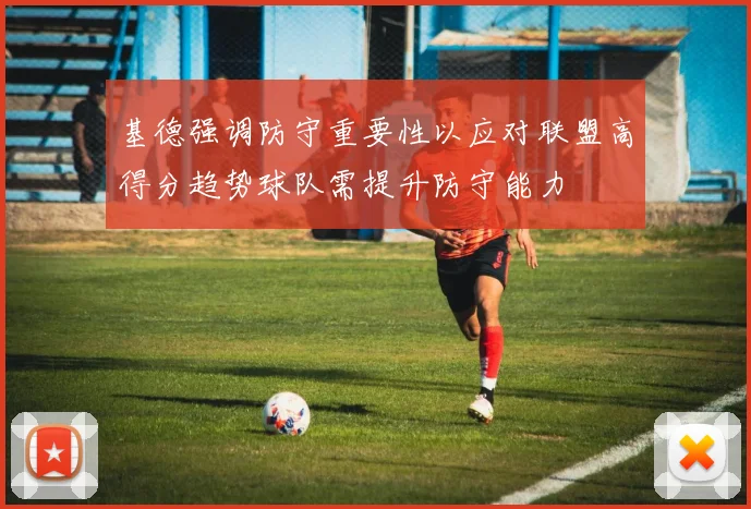 基德强调防守重要性以应对联盟高得分趋势球队需提升防守能力
