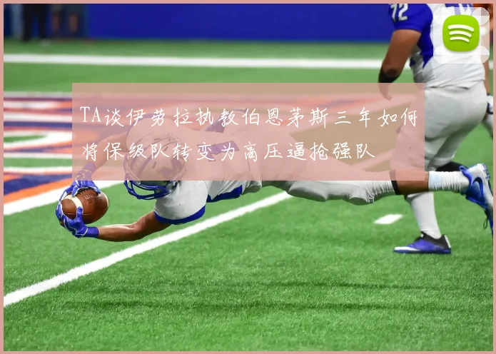 TA谈伊劳拉执教伯恩茅斯三年如何将保级队转变为高压逼抢强队