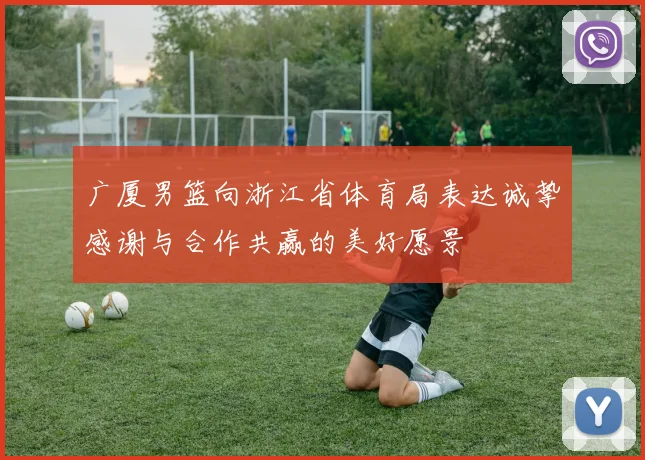 广厦男篮向浙江省体育局表达诚挚感谢与合作共赢的美好愿景