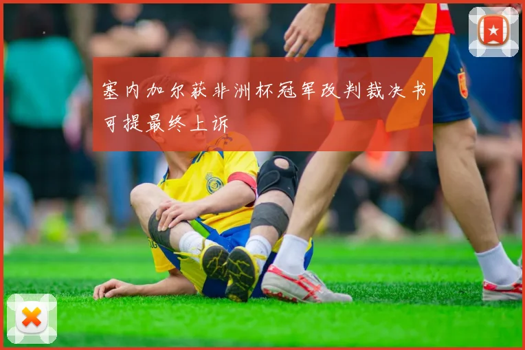 塞内加尔获非洲杯冠军改判裁决书可提最终上诉