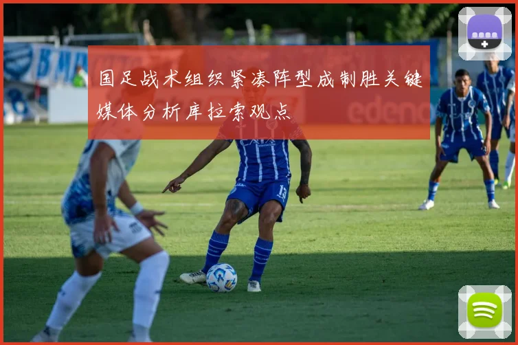 国足战术组织紧凑阵型成制胜关键媒体分析库拉索观点