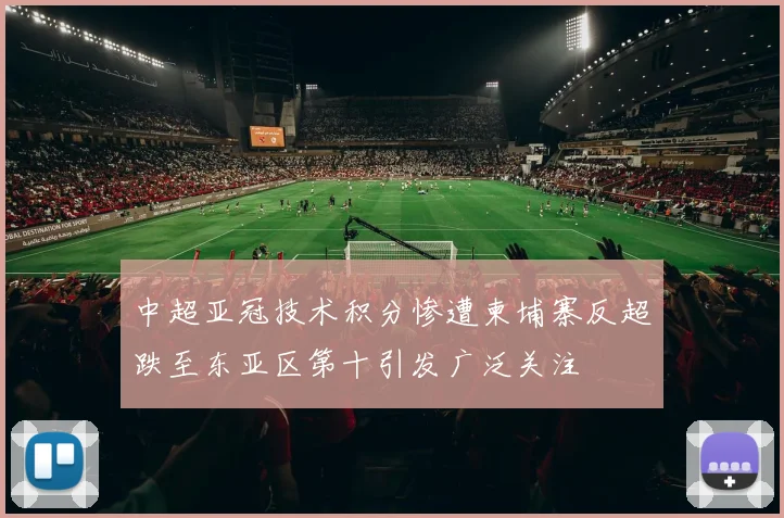 中超亚冠技术积分惨遭柬埔寨反超跌至东亚区第十引发广泛关注