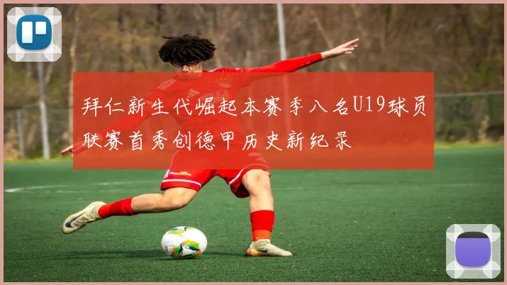 拜仁新生代崛起本赛季八名U19球员联赛首秀创德甲历史新纪录