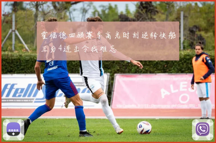 霍福德回顾赛季高光时刻逆转快船三分4连击令我难忘