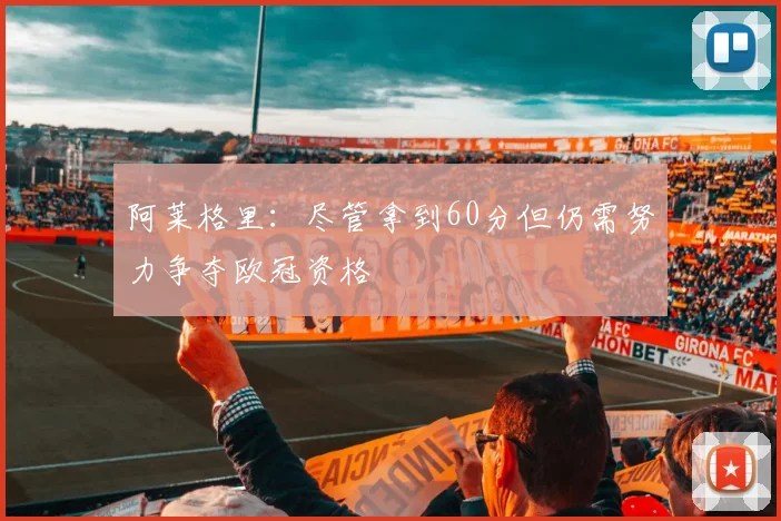 阿莱格里：尽管拿到60分但仍需努力争夺欧冠资格