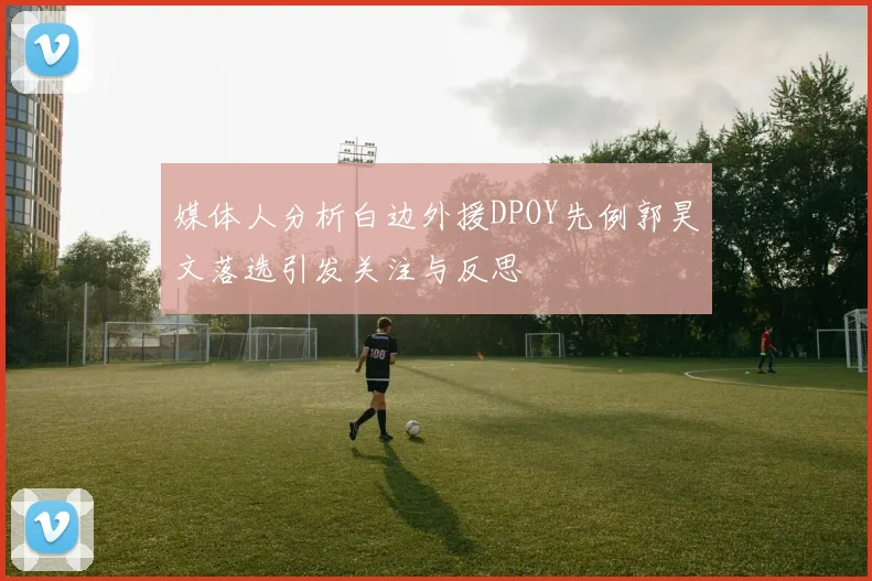 媒体人分析白边外援DPOY先例郭昊文落选引发关注与反思